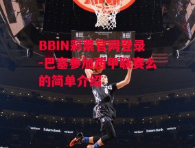 BBIN彩票官网登录-巴塞参加西甲联赛么的简单介绍