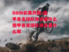 BBIN彩票开奖-德甲各支球队特点是什么德甲各支球队特点是什么呢