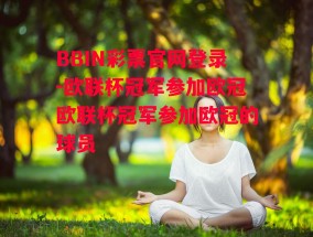 BBIN彩票官网登录-欧联杯冠军参加欧冠欧联杯冠军参加欧冠的球员