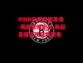 BBIN彩票官网登录-英超直播乐视.英超直播乐视在线观看