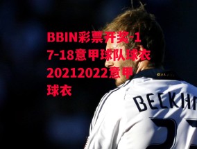 BBIN彩票开奖-17-18意甲球队球衣20212022意甲球衣